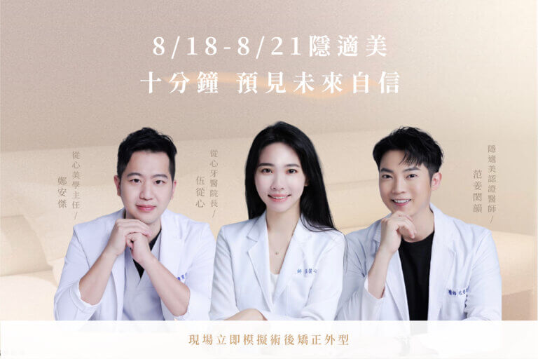 8/18～8/21 從心暑期方案｜隱適美矯正｜10分鐘預見牙齒未來